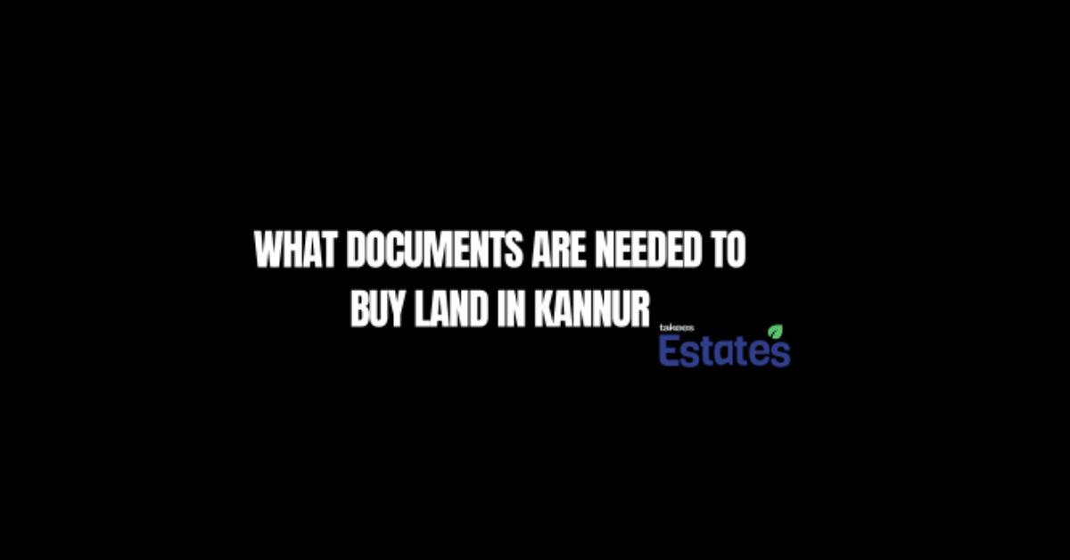 What documents are needed to buy land in Kannur – legal guide by Takees Estates