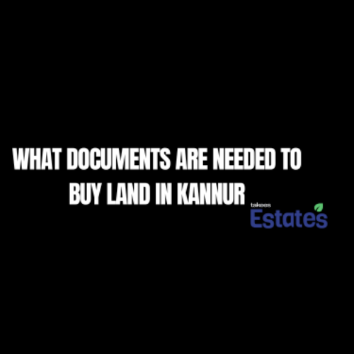 What documents are needed to buy land in Kannur – legal guide by Takees Estates