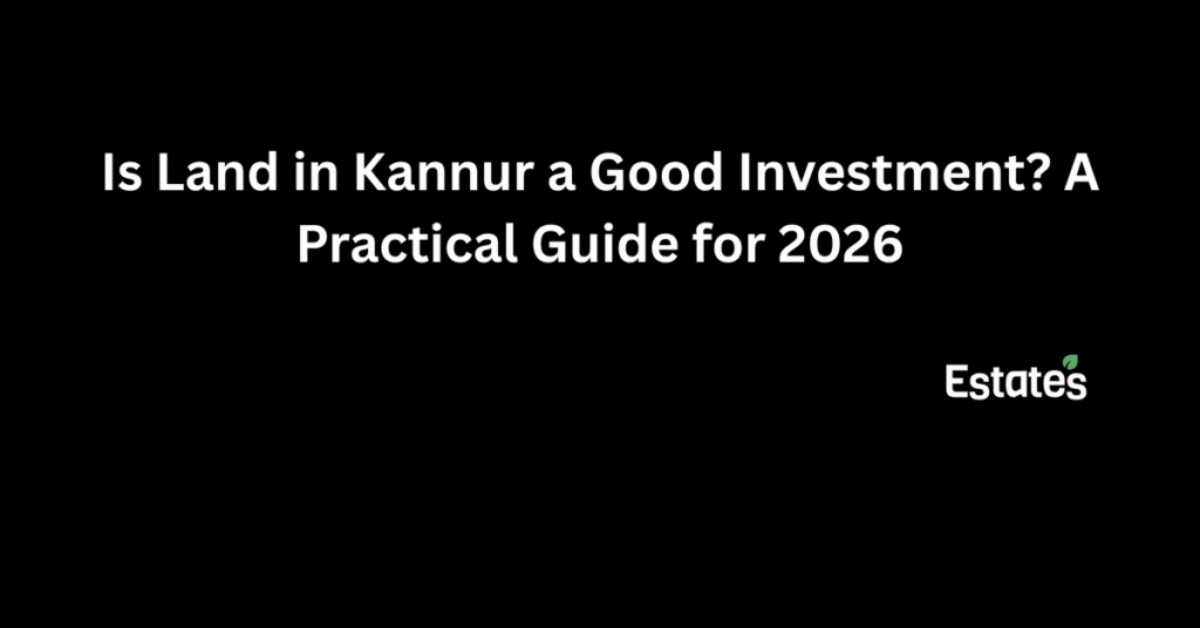Is land in Kannur a good investment? A practical guide for 2026 by Estates.